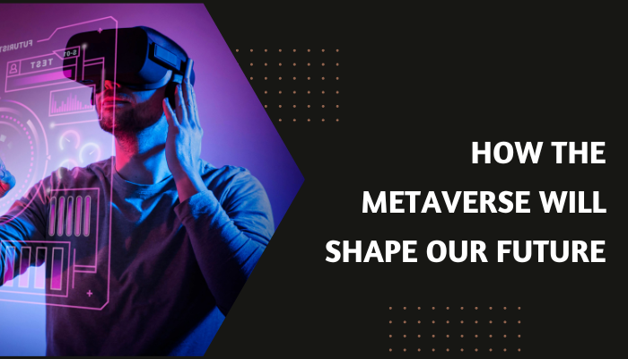 How the Metaverse Will Shape Our Future